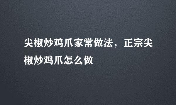 尖椒炒鸡爪家常做法，正宗尖椒炒鸡爪怎么做