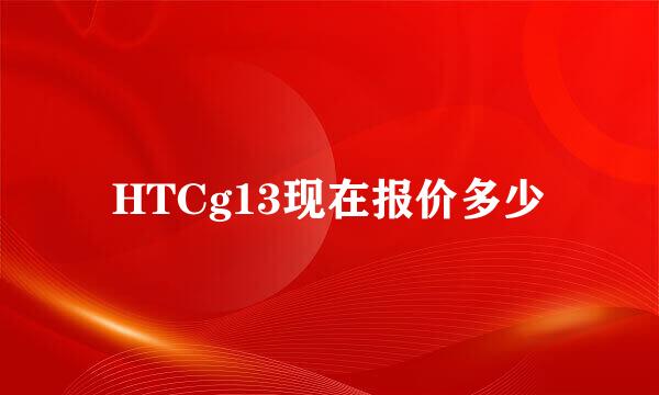 HTCg13现在报价多少