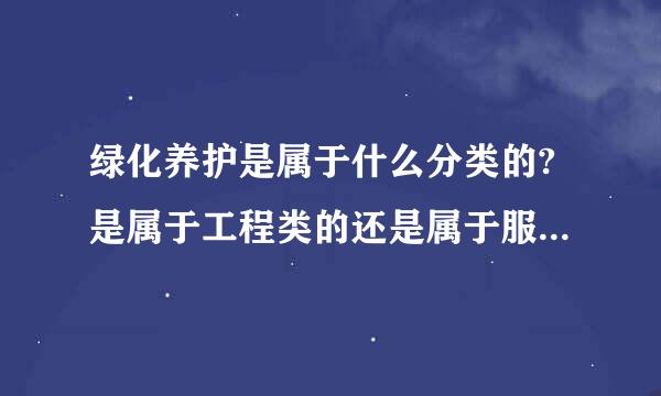 绿化养护是属于什么分类的?是属于工程类的还是属于服务类的?具体分类依据是什么?