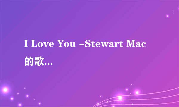 I Love You -Stewart Mac的歌词,中文和英文都要。