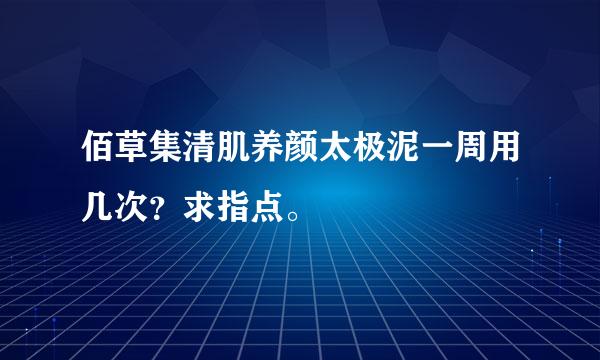 佰草集清肌养颜太极泥一周用几次？求指点。