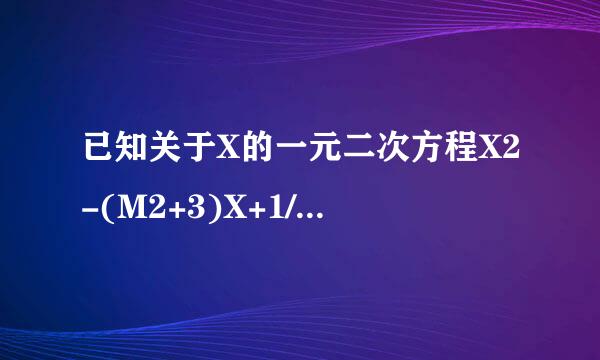 已知关于X的一元二次方程X2-(M2+3)X+1/2(M2+2)=0.(1)试证:无论m取何实数,方程有两个正根