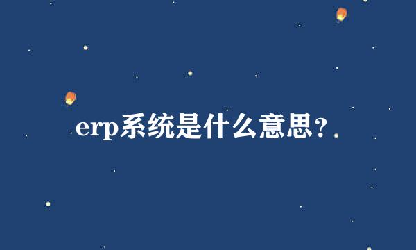 erp系统是什么意思？