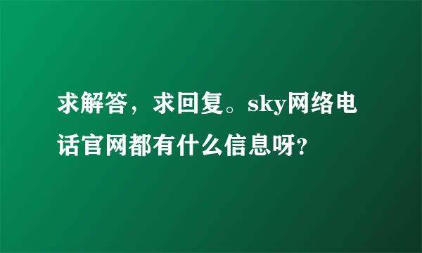 求解答，求回复。sky网络电话官网都有什么信息呀？