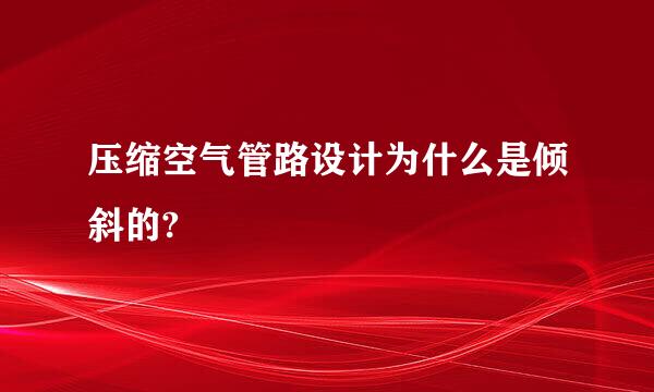 压缩空气管路设计为什么是倾斜的?