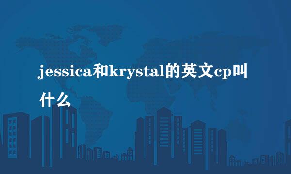 jessica和krystal的英文cp叫什么