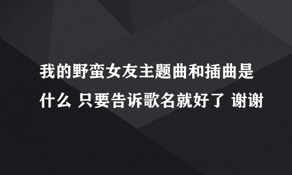 我的野蛮女友主题曲和插曲是什么 只要告诉歌名就好了 谢谢