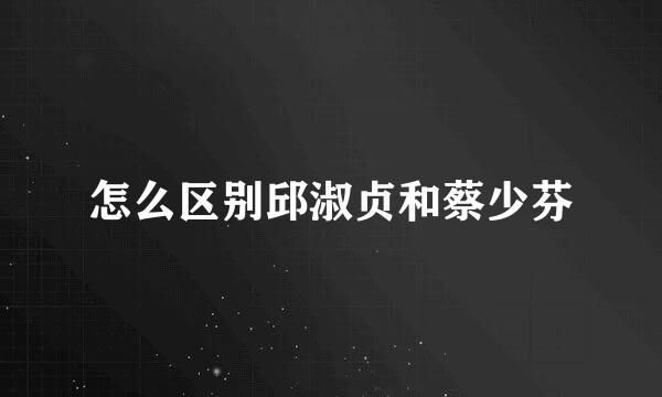 怎么区别邱淑贞和蔡少芬