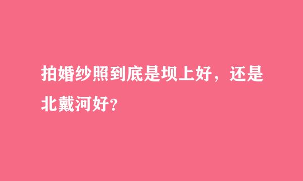 拍婚纱照到底是坝上好，还是北戴河好？