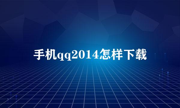 手机qq2014怎样下载