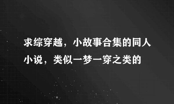 求综穿越，小故事合集的同人小说，类似一梦一穿之类的