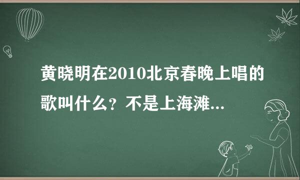 黄晓明在2010北京春晚上唱的歌叫什么？不是上海滩，是另外那个。