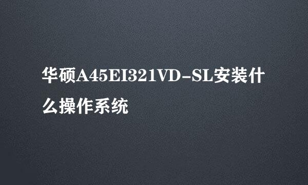 华硕A45EI321VD-SL安装什么操作系统