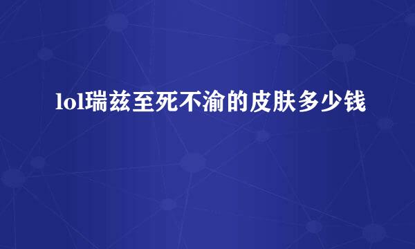 lol瑞兹至死不渝的皮肤多少钱