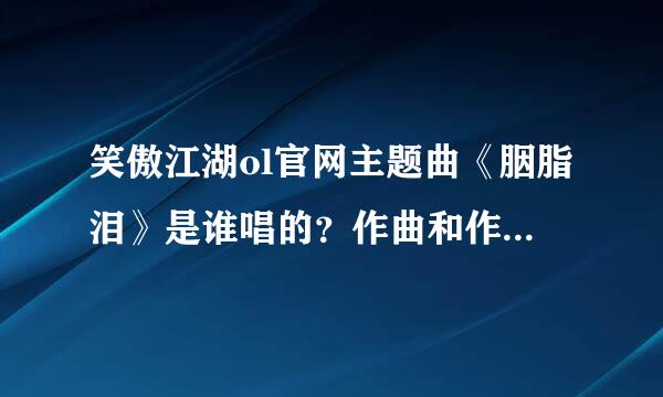 笑傲江湖ol官网主题曲《胭脂泪》是谁唱的？作曲和作词分别是谁？