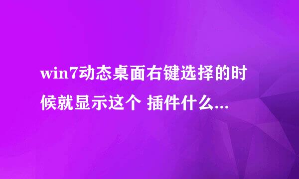 win7动态桌面右键选择的时候就显示这个 插件什么的都下载了 而且之前可以用的。电脑配置很好，