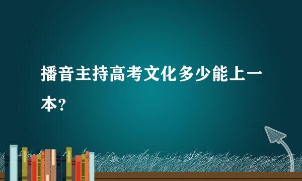 播音主持高考文化多少能上一本？