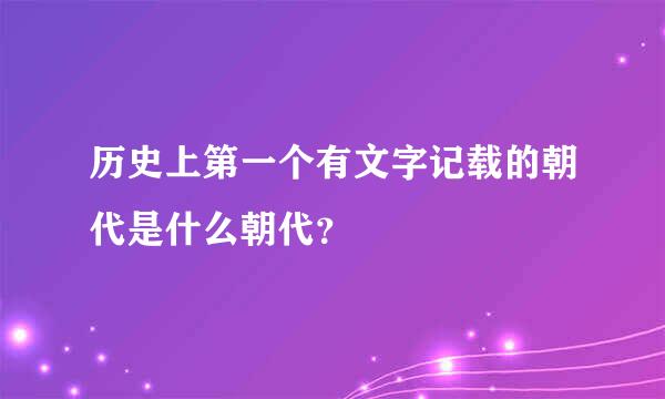 历史上第一个有文字记载的朝代是什么朝代？