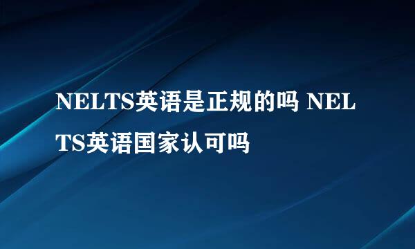 NELTS英语是正规的吗 NELTS英语国家认可吗