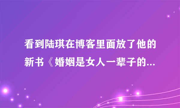 看到陆琪在博客里面放了他的新书《婚姻是女人一辈子的事》，在哪里能买到啊？？？