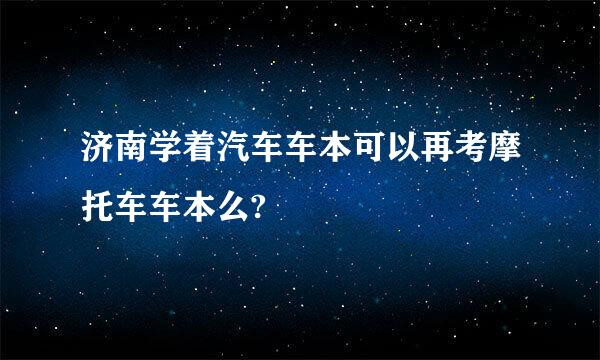 济南学着汽车车本可以再考摩托车车本么?