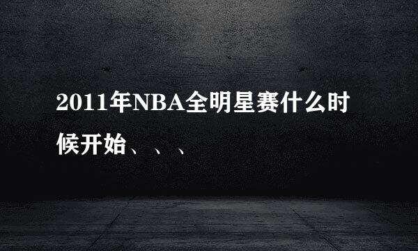 2011年NBA全明星赛什么时候开始、、、