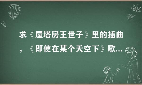 求《屋塔房王世子》里的插曲，《即使在某个天空下》歌词，谢谢