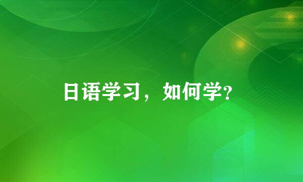 日语学习，如何学？