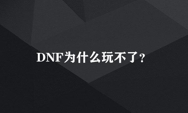 DNF为什么玩不了？