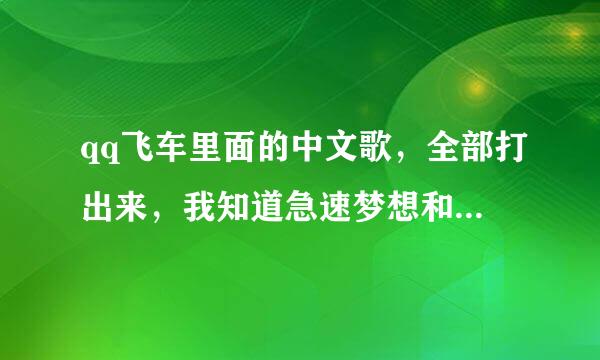 qq飞车里面的中文歌，全部打出来，我知道急速梦想和一个人，这两首歌就不要打了，谢谢！