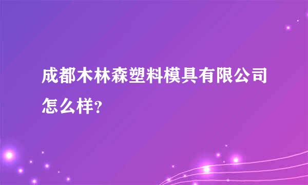 成都木林森塑料模具有限公司怎么样？