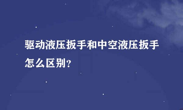 驱动液压扳手和中空液压扳手怎么区别？