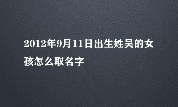 2012年9月11日出生姓吴的女孩怎么取名字