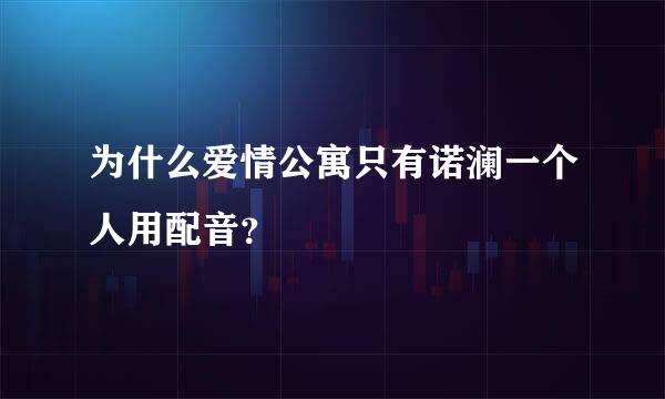 为什么爱情公寓只有诺澜一个人用配音？