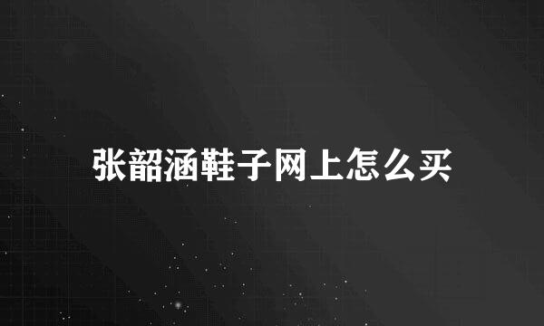 张韶涵鞋子网上怎么买