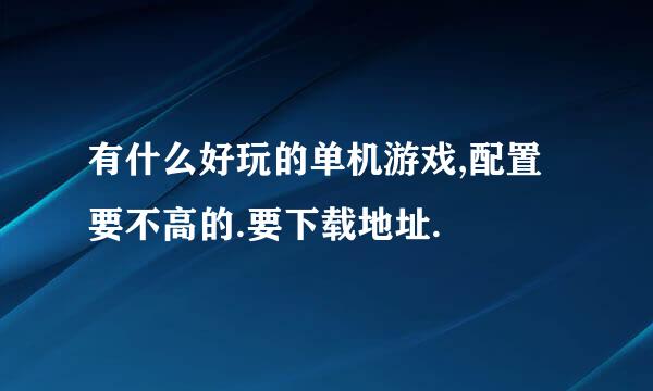 有什么好玩的单机游戏,配置要不高的.要下载地址.