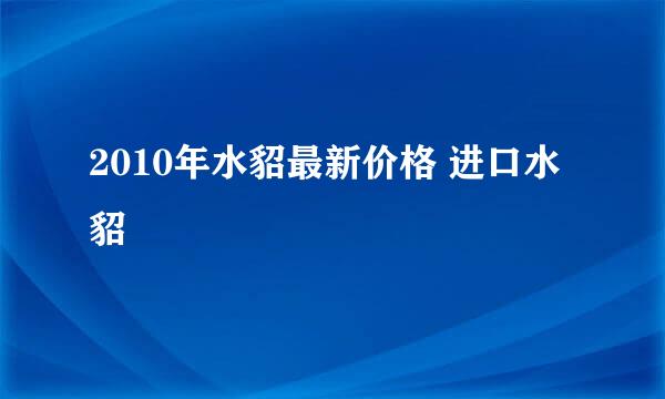 2010年水貂最新价格 进口水貂