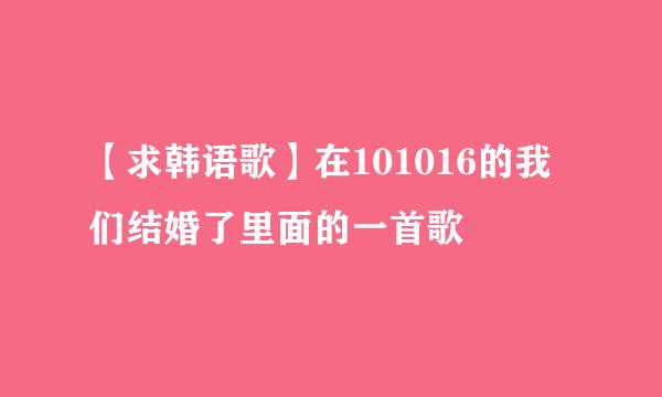 【求韩语歌】在101016的我们结婚了里面的一首歌