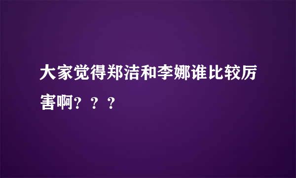 大家觉得郑洁和李娜谁比较厉害啊？？？