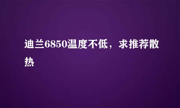 迪兰6850温度不低，求推荐散热