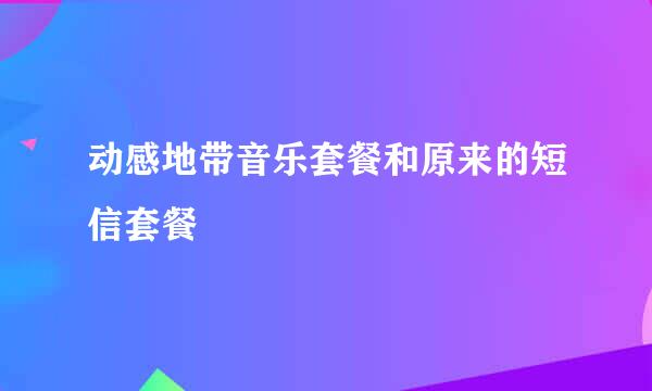 动感地带音乐套餐和原来的短信套餐