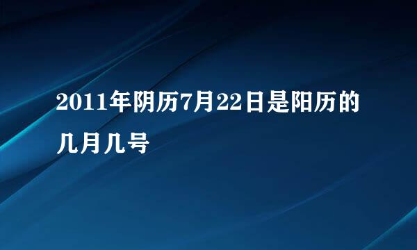 2011年阴历7月22日是阳历的几月几号