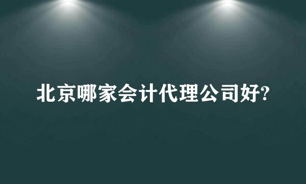 北京哪家会计代理公司好?