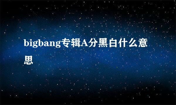 bigbang专辑A分黑白什么意思