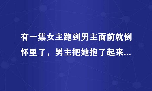 有一集女主跑到男主面前就倒怀里了，男主把她抱了起来。在学校里是哪个韩剧