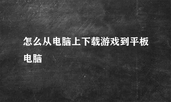 怎么从电脑上下载游戏到平板电脑