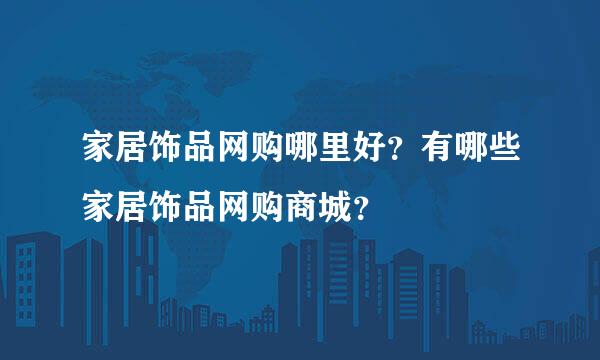 家居饰品网购哪里好？有哪些家居饰品网购商城？