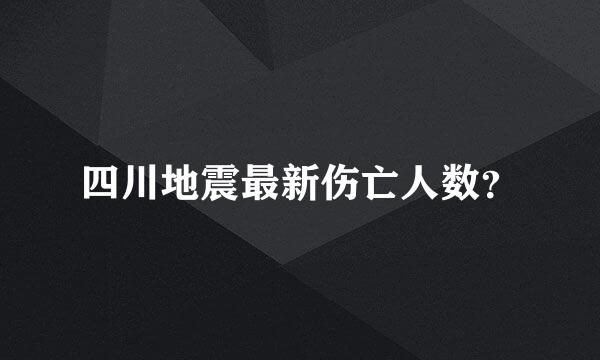 四川地震最新伤亡人数？