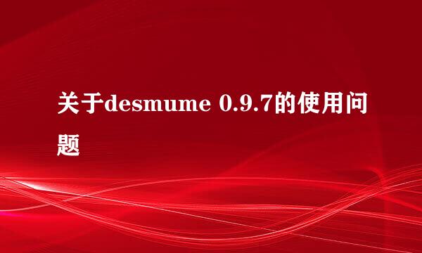 关于desmume 0.9.7的使用问题