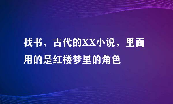 找书，古代的XX小说，里面用的是红楼梦里的角色